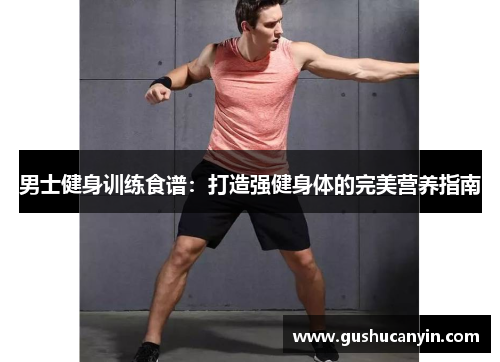 男士健身训练食谱：打造强健身体的完美营养指南